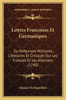 Paperback Lettres Francoises Et Germaniques: Ou Reflexions Militaires, Litteraires Et Critiques Sur Les Francois Et Les Allemans (1740) [French] Book