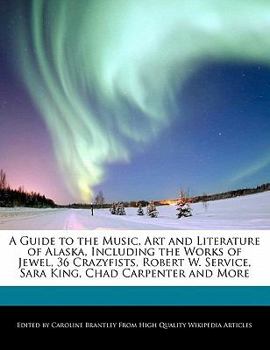 Paperback A Guide to the Music, Art and Literature of Alaska, Including the Works of Jewel, 36 Crazyfists, Robert W. Service, Sara King, Chad Carpenter and More Book