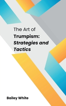 Paperback The Art of Trumpism: Strategies and Tactics Book