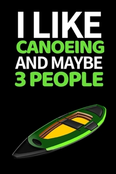 Paperback I Like Canoeing And Maybe 3 People: Funny Canoeing Notebook/Journal (6" X 9") Gift Ideas For Fans And Coaches Christmas Or Birthday Book