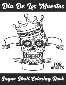 Sugar Skulls Coloring Book For Adults: A Super Amazing Día De Los Muertos Sugar Skulls  Coloring Activity Book for Adults And Teenagers.Relaxation And ... Size 8.5"x 11".Great Gift for Boys & Girls.
