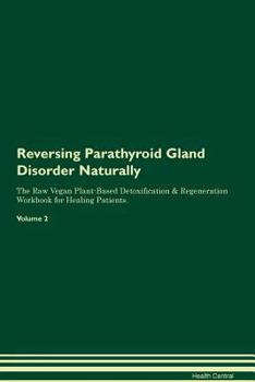 Reversing Parathyroid Gland Disorder Naturally The Raw Vegan Plant-Based Detoxification & Regeneration Workbook for Healing Patients. Volume 2