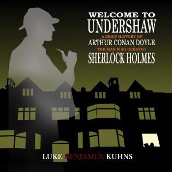 Hardcover Welcome To Undershaw - A Brief History of Arthur Conan Doyle: The Man Who Created Sherlock Holmes Book