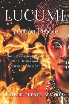 Lucumi, Yoruba People: The Genesis Book of African Orisha Deities and their Presence Cuban Santeria