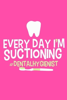 Everyday I'm Suctioning #Dental Hygienist: Blank Lined Notebook Journal: Gifts For Dentist Dental Hygienist Perfect Teeth Him Her 6x9 | 110 Blank  Pages | Plain White Paper | Soft Cover Book
