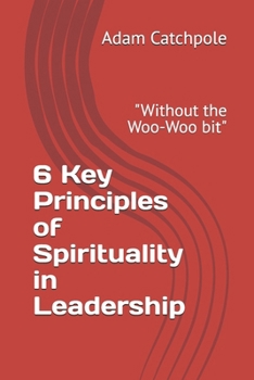 Paperback 6 Key Principles of Spirituality in Leadership: "Without the Woo-Woo bit" Book