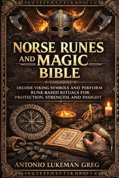 NORSE RUNES AND MAGIC BIBLE: Decode Viking Symbols and Perform Rune-Based Rituals for Protection, Strength, and Insight