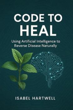 Code to Heal: Using Artificial Intelligence to Reverse Disease Naturally