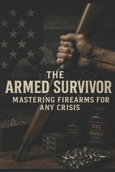 The Armed Survivor: A Calm, Lawful Guide to Firearms, Preparedness, Ammo Independence, and Quiet Self-Reliance for Seasoned Americans