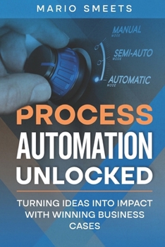 Paperback Process Automation Unlocked: Turning Ideas into Impact with Winning Business Cases Book