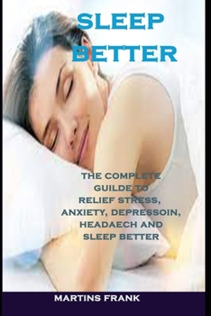 Paperback Sleep Better: The Complete Guilde To Relief Stress, Anxiety, Depression, Headache And Sleep Better Book