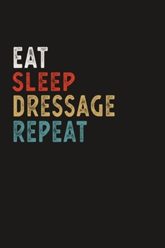 Eat Sleep Dressage Repeat Funny Sport Gift Idea: Lined Notebook / Journal Gift, 100 Pages, 6x9, Soft Cover, Matte Finish