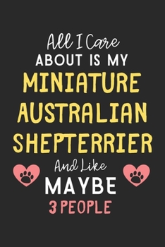 All I care about is my Miniature Australian Shepterrier and like maybe 3 people: Lined Journal, 120 Pages, 6 x 9, Funny Miniature Australian ... Australian Shepterrier and like maybe