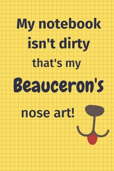My Notebook Isn't Dirty That's My Beauceron's Nose Art: For Beauceron Dog Fans