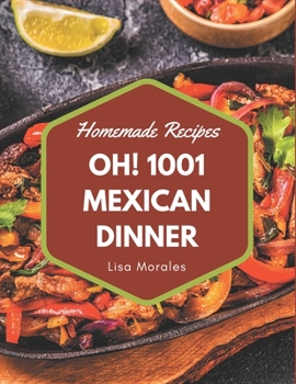 Paperback Oh! 1001 Homemade Mexican Dinner Recipes: Make Cooking at Home Easier with Homemade Mexican Dinner Cookbook! Book