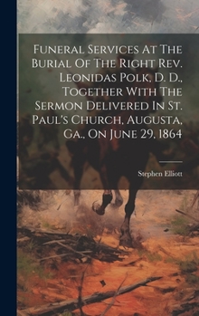 Hardcover Funeral Services At The Burial Of The Right Rev. Leonidas Polk, D. D., Together With The Sermon Delivered In St. Paul's Church, Augusta, Ga., On June Book