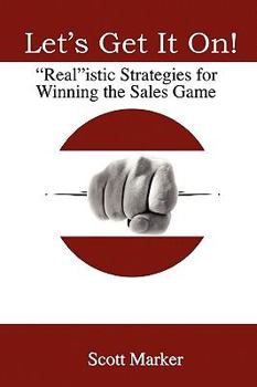 Let's Get It On!: "Real"istic Strategies for Winning the Sales Game