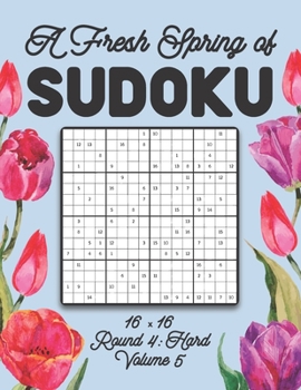 Paperback A Fresh Spring of Sudoku 16 x 16 Round 4: Hard Volume 5: Sudoku for Relaxation Spring Puzzle Game Book Japanese Logic Sixteen Numbers Math Cross Sums Book