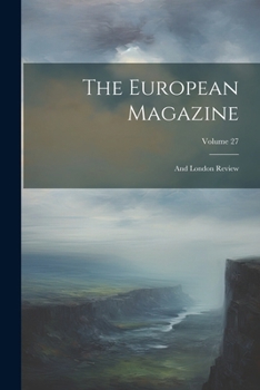 Paperback The European Magazine: And London Review; Volume 27 Book
