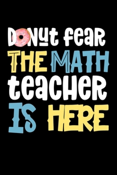 Paperback Donut Fear The Math Teacher Is Here: Composition Lined Notebook Journal Funny Gag Gift Book