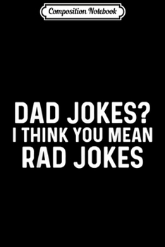 Composition Notebook: Dad Jokes I Think You Mean Rad Jokes Father's Day  Journal/Notebook Blank Lined Ruled 6x9 100 Pages