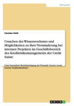 Ursachen des Wissensverlustes und M�glichkeiten zu ihrer Verminderung bei internen Projekten im Gesch�ftsbereich des Kreditrisikomanagements der Credit Suisse