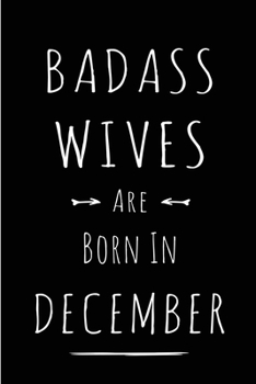 Badass Wives are Born in December: This lined journal or notebook makes a Perfect Funny gift for Birthdays for your best friend or close associate. ( ... to Birthday Present Card or guest book )