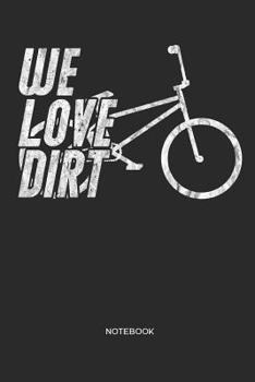 Paperback We Love Dirt Notebook: Bicycle BMX Notebook Gift for Cyclists, Bike, BMX and Racing BMX Fans, Children, Teenagers, Women and Men Book