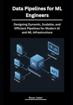 Paperback Data Pipelines for ML Engineers: Designing Dynamic, Scalable, and Efficient Pipelines for Modern AI and ML Infrastructure Book