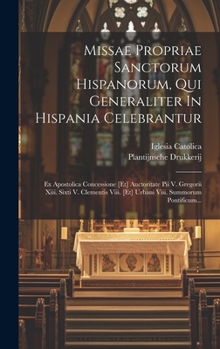 Hardcover Missae Propriae Sanctorum Hispanorum, Qui Generaliter In Hispania Celebrantur: Ex Apostolica Concessione [et] Auctoritate Pii V. Gregorii Xiii. Sixti [Latin] Book