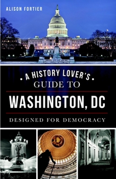Paperback A History Lover's Guide to Washington, D.C.: Designed for Democracy Book