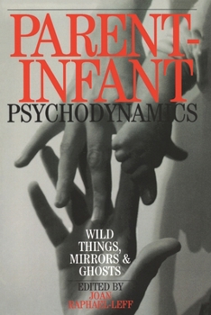 Parent Infant Psychodynamics: Wild Things, Mirrors and Ghosts