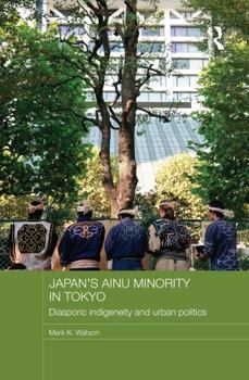 Paperback Japan's Ainu Minority in Tokyo: Diasporic Indigeneity and Urban Politics Book