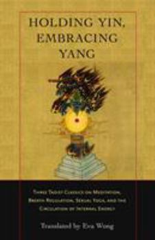 Paperback Holding Yin, Embracing Yang: Three Taoist Classics on Meditation, Breath Regulation, Sexual Yoga, and Thecirculation of Internal Energy Book