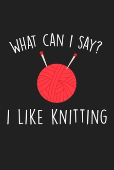 What Can I Say I Like Knitting: Blank Lined Notebook To Write In For Notes, To Do Lists, Notepad, Journal, Funny Gifts For Knitting Lover