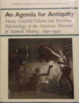 An Agenda for Antiquity: Henry Fairfield Osborn and Vertebrate Paleontology at the American Museum of Natural History, 1890-1935 (History Amer Science & Technol) - Book  of the History of American Science and Technology