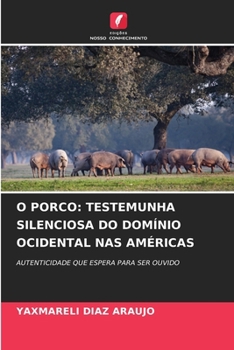 O PORCO: TESTEMUNHA SILENCIOSA DO DOMÍNIO OCIDENTAL NAS AMÉRICAS: AUTENTICIDADE QUE ESPERA PARA SER OUVIDO (Portuguese Edition)