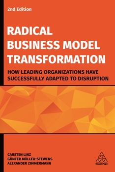 Hardcover Radical Business Model Transformation: How Leading Organizations Have Successfully Adapted to Disruption Book