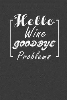 Paperback Hello Wine Good Bye Problems: Perfect Notebook For Wine Lover. Cute Cream Paper 6*9 Inch With 100 Pages Notebook For Writing Daily Routine, Journal Book