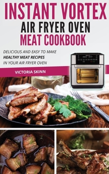 Hardcover Instant Vortex Air Fryer Oven Meat Cookbook: Delicious and Easy to Make Healthy Meat Recipes in Your Air Fryer Oven Book