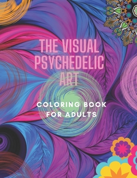 The Visual Psychedelic Art Coloring Book For Adults: Artistic Coloring Book For Adults New Version 2021