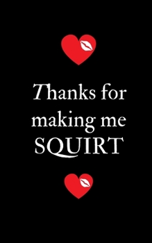 Thanks for making me Squirt: Profanity Weekly Planner.  Handy 5 x 8 weekly planner for 2020. Notebook with to do list and space to add priorities. ... Contains swear words and explicit greetings.