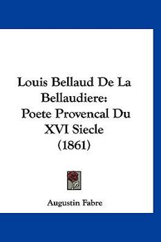 Paperback Louis Bellaud De La Bellaudiere: Poete Provencal Du XVI Siecle (1861) [French] Book