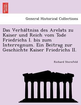 Paperback Das Verha Ltniss Des Arelats Zu Kaiser Und Reich Vom Tode Friedrichs I. Bis Zum Interregnum. Ein Beitrag Zur Geschichte Kaiser Friedrichs II. [German] Book