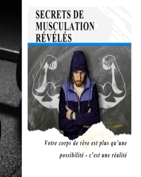 Secrets De Musculation Révélés : Votre Corps De Rêve Est Plus Qu’une Possibilité - C’est Une Réalité: Maximum Fitness Avec Le Meilleur Résultat, Votre ... - C’est Une Réalité (French Edition)