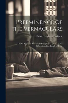 Paperback Preeminence of the Vernaculars: Or the Anglicists Answered: Being Four Letters On the Education of the People of India Book