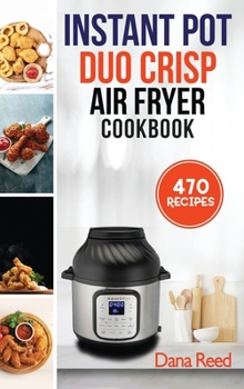 Hardcover Instant Pot Duo Crisp Air Fryer Cookbook: 470 Delicious, Healthy and Fast Mouthwatering recipes for beginners. Learn and Prepare Perfect Crunchy Dishe Book