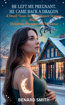 He Left Me Pregnant. He Came Back a Dragon: A Small Town Second Chance Dragon Shifter Christmas Paranormal Romance