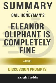 Paperback Summary: Gail Honeyman's Eleanor Oliphant Is Completely Fine: A Novel (Discussion Prompts) Book