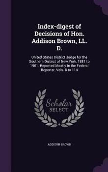 Hardcover Index-digest of Decisions of Hon. Addison Brown, LL. D.: United States District Judge for the Southern District of New York, 1881 to 1901. Reported Mo Book